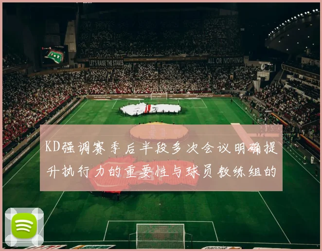 KD强调赛季后半段多次会议明确提升执行力的重要性与球员教练组的共同努力