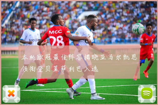 本轮欧冠最佳阵容揭晓亚马尔凯恩领衔登贝莱萨利巴入选