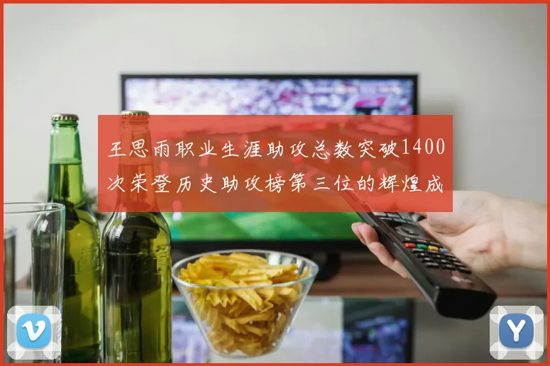 王思雨职业生涯助攻总数突破1400次荣登历史助攻榜第三位的辉煌成就