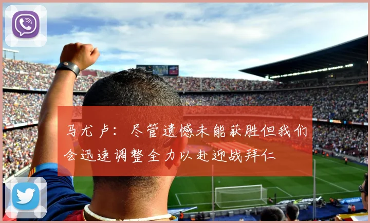 马尤卢：尽管遗憾未能获胜但我们会迅速调整全力以赴迎战拜仁