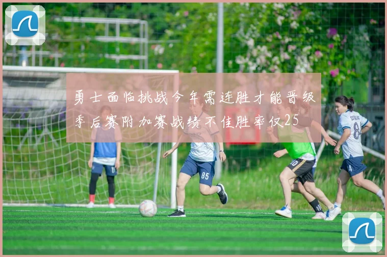 勇士面临挑战今年需连胜才能晋级季后赛附加赛战绩不佳胜率仅25