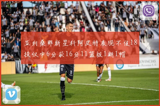 亚利桑那新星科阿皮特表现不佳18投仅中6分获16分11篮板1断1帽
